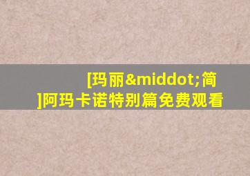 [玛丽·简]阿玛卡诺特别篇免费观看